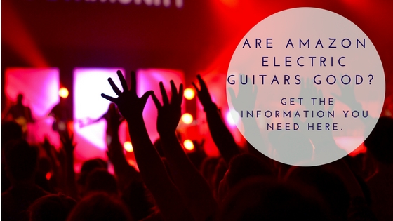 Are Amazon Electric Guitars Good- Get the Information You Need Here.